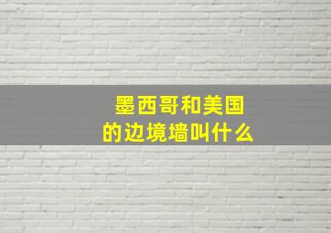 墨西哥和美国的边境墙叫什么