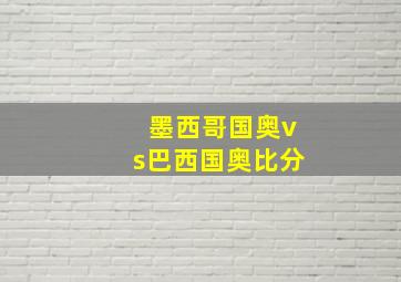 墨西哥国奥vs巴西国奥比分