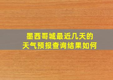 墨西哥城最近几天的天气预报查询结果如何