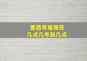 墨西哥城现在几点几号到几点