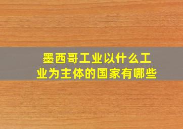 墨西哥工业以什么工业为主体的国家有哪些