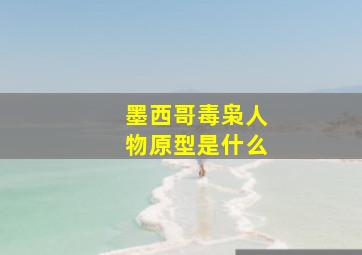 墨西哥毒枭人物原型是什么