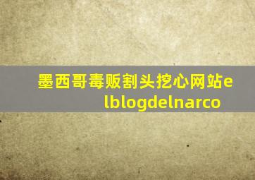 墨西哥毒贩割头挖心网站elblogdelnarco