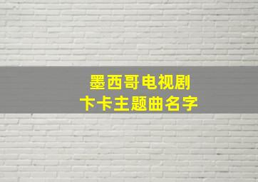 墨西哥电视剧卞卡主题曲名字