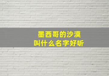 墨西哥的沙漠叫什么名字好听