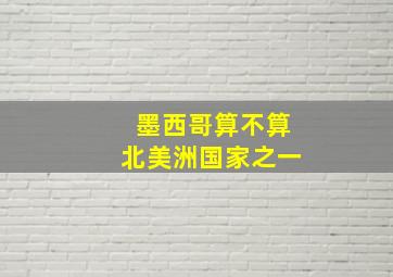 墨西哥算不算北美洲国家之一