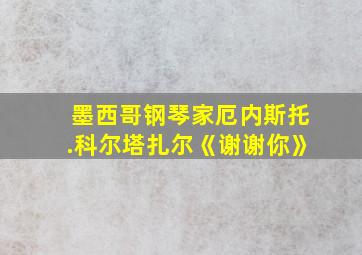 墨西哥钢琴家厄内斯托.科尔塔扎尔《谢谢你》