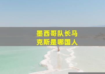 墨西哥队长马克斯是哪国人