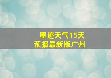 墨迹天气15天预报最新版广州