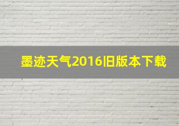 墨迹天气2016旧版本下载