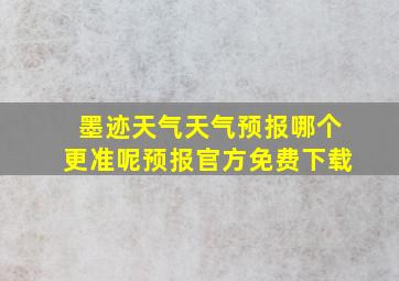 墨迹天气天气预报哪个更准呢预报官方免费下载