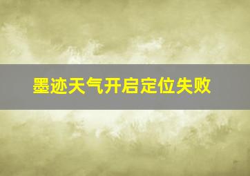 墨迹天气开启定位失败