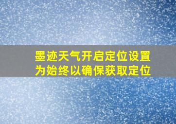 墨迹天气开启定位设置为始终以确保获取定位