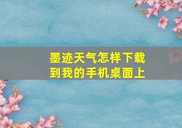 墨迹天气怎样下载到我的手机桌面上