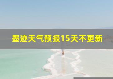 墨迹天气预报15天不更新