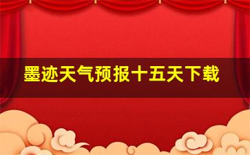 墨迹天气预报十五天下载