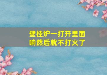 壁挂炉一打开里面响然后就不打火了