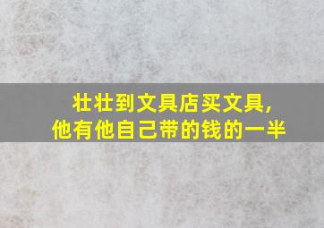 壮壮到文具店买文具,他有他自己带的钱的一半