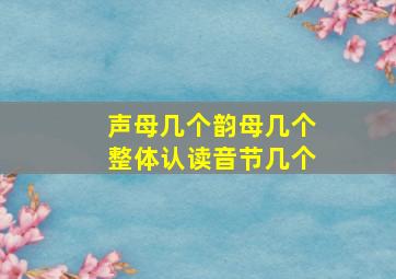 声母几个韵母几个整体认读音节几个