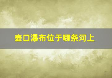 壶口瀑布位于哪条河上