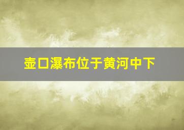 壶口瀑布位于黄河中下