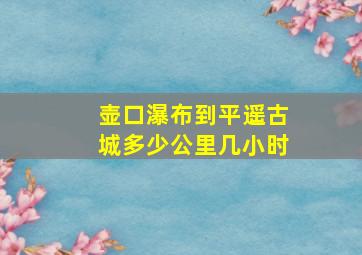 壶口瀑布到平遥古城多少公里几小时