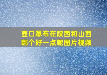 壶口瀑布在陕西和山西哪个好一点呢图片视频