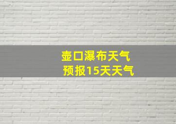 壶口瀑布天气预报15天天气