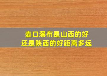 壶口瀑布是山西的好还是陕西的好距离多远