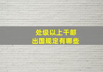 处级以上干部出国规定有哪些