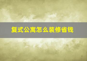 复式公寓怎么装修省钱