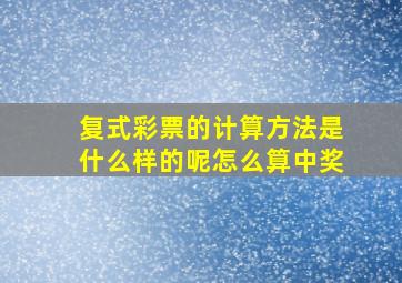 复式彩票的计算方法是什么样的呢怎么算中奖