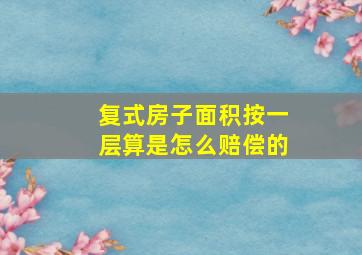 复式房子面积按一层算是怎么赔偿的