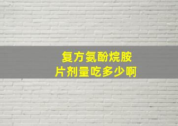 复方氨酚烷胺片剂量吃多少啊