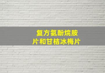 复方氨酚烷胺片和甘桔冰梅片