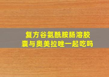 复方谷氨酰胺肠溶胶囊与奥美拉唑一起吃吗