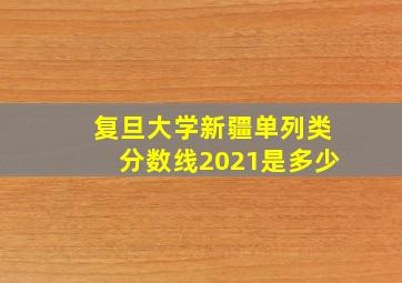 复旦大学新疆单列类分数线2021是多少