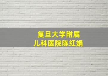 复旦大学附属儿科医院陈红娟