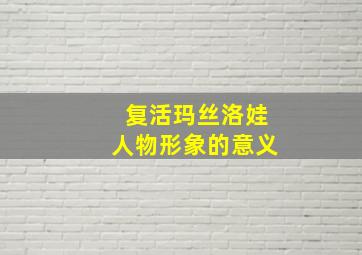 复活玛丝洛娃人物形象的意义