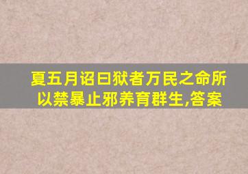 夏五月诏曰狱者万民之命所以禁暴止邪养育群生,答案