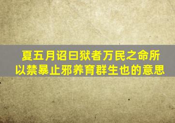 夏五月诏曰狱者万民之命所以禁暴止邪养育群生也的意思