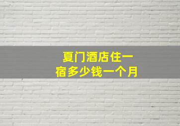 夏门酒店住一宿多少钱一个月