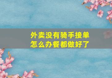 外卖没有骑手接单怎么办餐都做好了