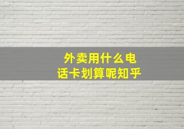 外卖用什么电话卡划算呢知乎