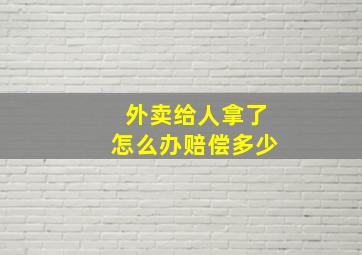 外卖给人拿了怎么办赔偿多少