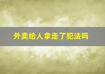 外卖给人拿走了犯法吗