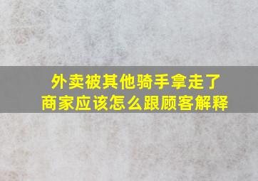 外卖被其他骑手拿走了商家应该怎么跟顾客解释