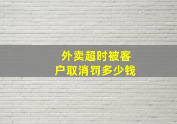 外卖超时被客户取消罚多少钱