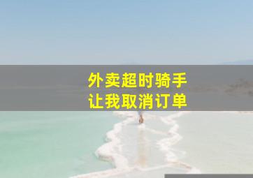 外卖超时骑手让我取消订单