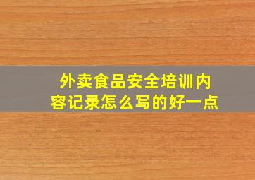 外卖食品安全培训内容记录怎么写的好一点